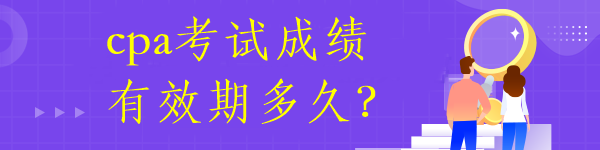 cpa考试成绩有效期多久？