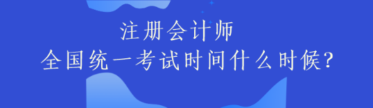 注册会计师全国统一考试时间什么时候？