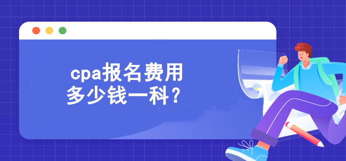 cpa报名费用多少钱一科? cpa报名费用多少钱一科?