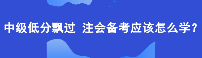 中级低分飘过 备考注会应该怎么学？