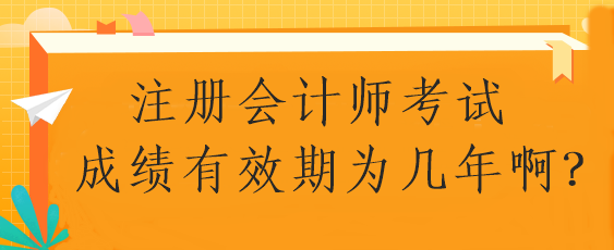 注册会计师考试成绩有效期为几年啊？