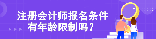 【热点关注】注册会计师报名条件有年龄限制吗？