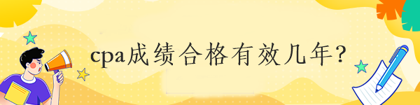 cpa成绩合格有效几年？