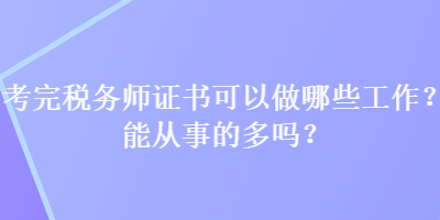 考完税务师证书可以做哪些工作?能从事的多吗? 考完税务师证书可以做哪些工作?能从事的多吗?