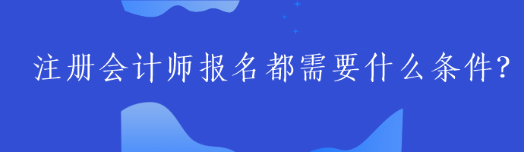 注册会计师报名都需要什么条件？