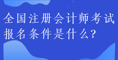 全国注册会计师考试报名条件是什么？
