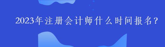 2023年注册会计师什么时间报名？