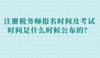 注册税务师报名时间及考试时间是什么时候公布的? 注册税务师报名时间及考试时间是什么时候公布的?