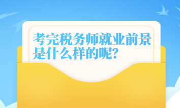 考完税务师就业前景是什么样的呢? 考完税务师就业前景是什么样的呢?