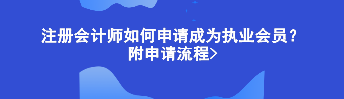 注册会计师如何申请成为执业会员？附申请流程>