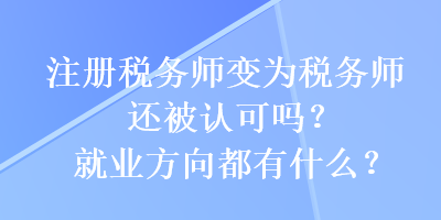 注册税务师变为税务师还被认可吗？就业方向都有什么？