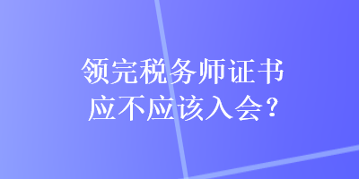 领完税务师证书应不应该入会？