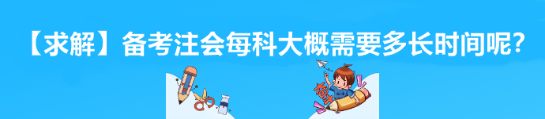 【求解】备考注会每科大概需要多长时间呢? 【求解】备考注会每科大概需要多长时间呢?