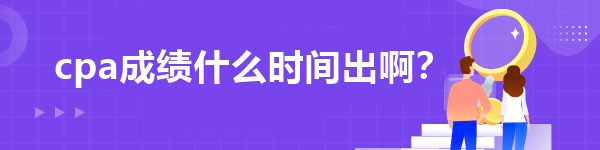 cpa成绩什么时间出啊？