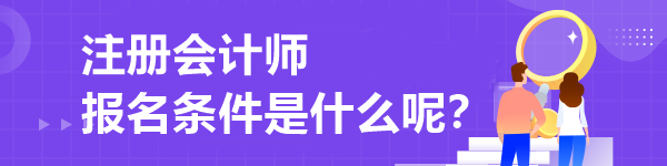 注册会计师报名条件是什么呢？