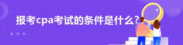 报考cpa考试的条件是什么？