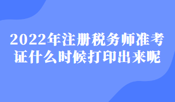 2022年注册税务师准考证什么时候打印出来呢