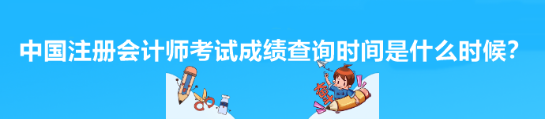 中国注册会计师考试成绩查询时间是什么时候？