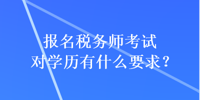 报名税务师考试对学历有什么要求？