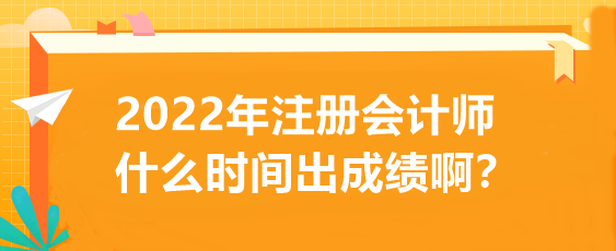 2022年注册会计师什么时间出成绩啊？