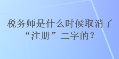 税务师是什么时候取消了“注册”二字的？