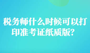 税务师什么时候可以打印准考证纸质版？