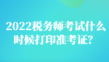 2022税务师考试什么时候打印准考证？