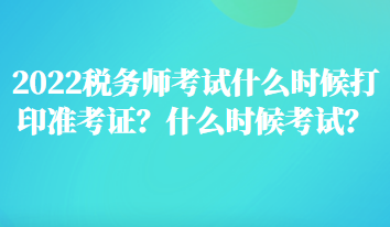 2022税务师考试什么时候打印准考证?什么时候考试? 2022税务师考试什么时候打印准考证?什么时候考试?