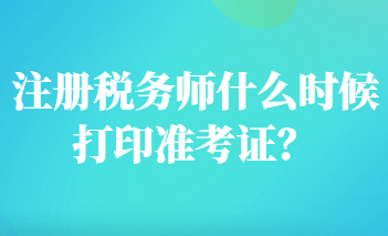 注册税务师什么时候打印准考证