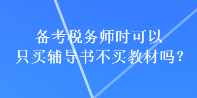 备考税务师时可以只买辅导书不买教材吗？