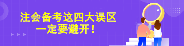 注会备考这四大误区一定要避开! 注会备考这四大误区一定要避开!