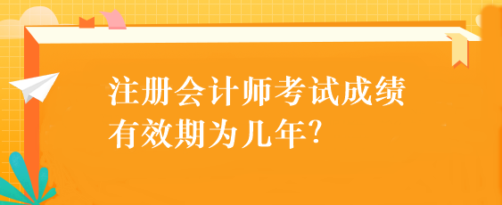 注册会计师考试成绩有效期为几年？