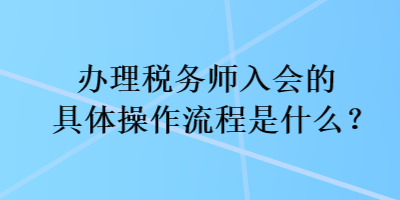 办理税务师入会的具体操作流程是什么？