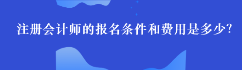 注册会计师的报名条件和费用是多少？