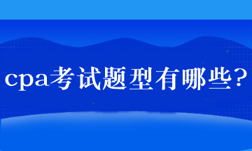 cpa考试题型有哪些? cpa考试题型有哪些?