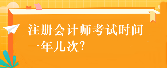 注册会计师考试时间一年几次? 注册会计师考试时间一年几次?