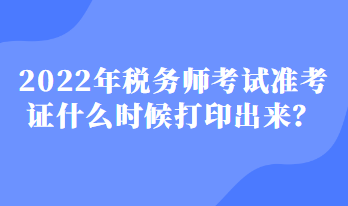 2022年税务师考试准考证什么时候打印出来？
