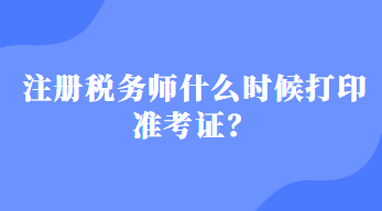 注册税务师什么时候打印准考证