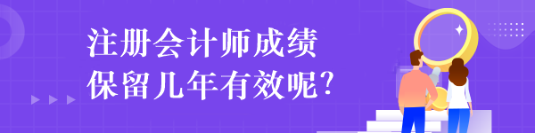 注册会计师成绩保留几年有效呢？