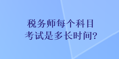 税务师每个科目考试是多长时间？