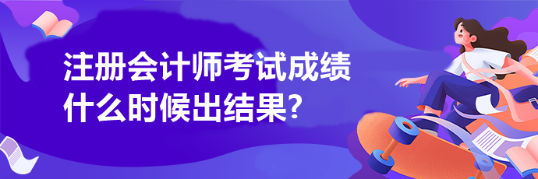 注册会计师考试成绩什么时候出结果?