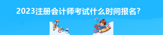 2023注册会计师考试什么时间报名？