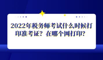 2022年税务师考试什么时候打印准考证？在哪个网打印？