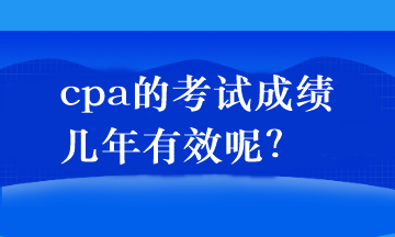 cpa的考试成绩几年有效呢？