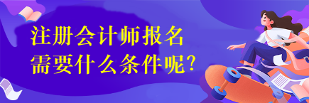 注册会计师报名需要什么条件呢？