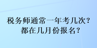 税务师通常一年考几次?都在几月份报名? 税务师通常一年考几次?都在几月份报名?