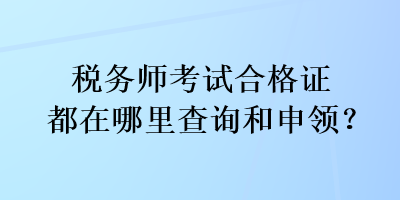 税务师考试合格证都在哪里查询和申领？