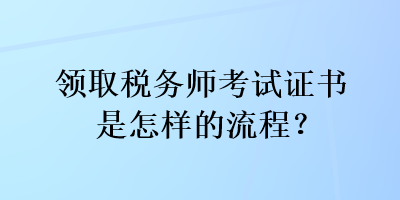 领取税务师考试证书是怎样的流程？