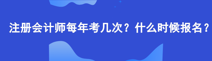 注册会计师每年考几次?什么时候报名? 注册会计师每年考几次?什么时候报名?