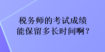税务师的考试成绩能保留多长时间啊？